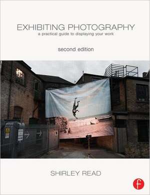 Exhibiting Photography: A Practical Guide to Displaying Your Work de Shirley Read