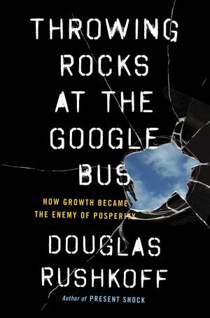 Throwing Rocks at the Google Bus: How Growth Became the Enemy of Prosperity de Douglas Rushkoff