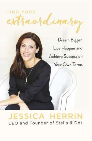 Find Your Extraordinary: Dream Bigger, Live Happier and Achieve Success on Your Own Terms de Jessica Herrin