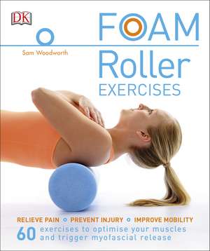 Foam Roller Exercises: Relieve Pain, Prevent Injury, Improve Mobility de Sam Woodworth