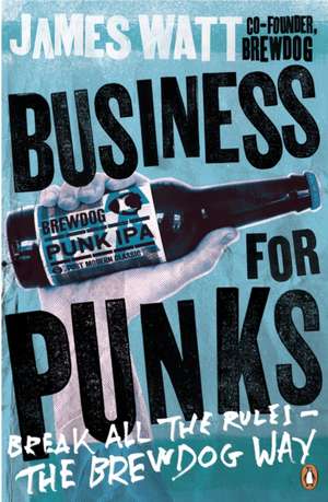 Business for Punks: Break All the Rules – the BrewDog Way de James Watt