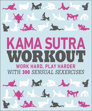 Kama Sutra Workout: Work Hard, Play Harder with 300 Sensual Sexercises de DK