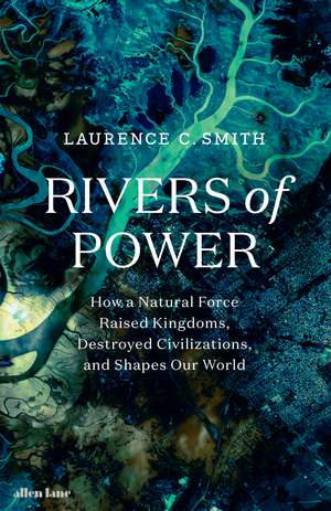 Rivers of Power: How a Natural Force Raised Kingdoms, Destroyed Civilizations, and Shapes Our World de Laurence C. Smith