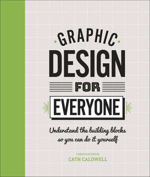 Graphic Design For Everyone: Understand the Building Blocks so You can Do It Yourself de Cath Caldwell