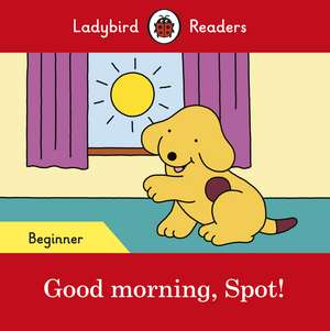 Good morning, Spot! – Ladybird Readers Beginner Level de Ladybird