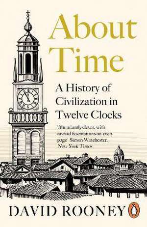 About Time: A History of Civilization in Twelve Clocks de David Rooney