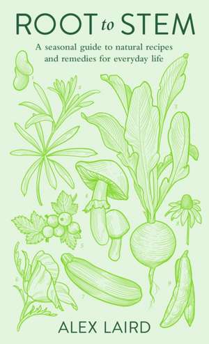 Root to Stem: A seasonal guide to natural recipes and remedies for everyday life de Alex Laird