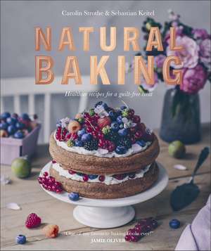 Natural Baking: Healthier Recipes for a Guilt-Free Treat de Carolin Strothe