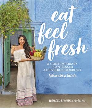 Eat Feel Fresh: A Contemporary Plant-based Ayurvedic Cookbook de Sahara Rose Ketabi