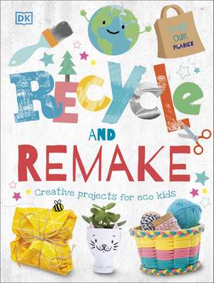 Recycle and Remake: Creative Projects for Eco Kids de DK