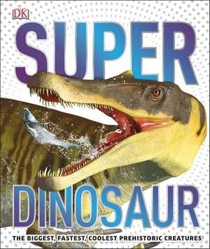 Super Dinosaur: The Biggest, Fastest, Coolest Prehistoric Creatures de DK