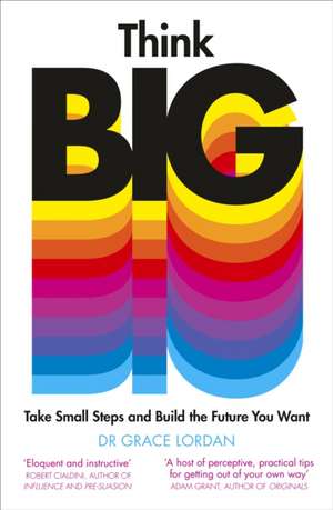 Think Big: Take Small Steps and Build the Future You Want de Dr Grace Lordan