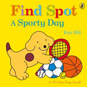 Find Spot: A Sporty Day: A Lift-the-Flap Story de Eric Hill