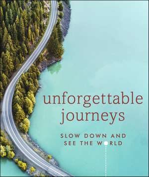 Unforgettable Journeys: Slow down and see the world de DK Travel