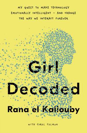 Girl Decoded: My Quest to Make Technology Emotionally Intelligent – and Change the Way We Interact Forever de Rana el Kaliouby