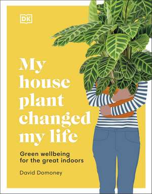 My House Plant Changed My Life: Green Wellbeing for the Great Indoors de David Domoney