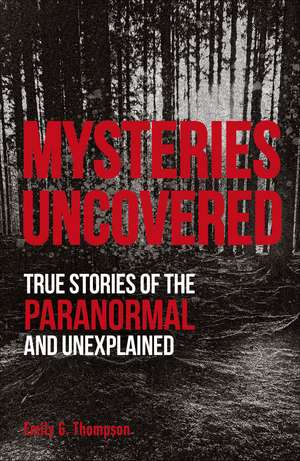 Mysteries Uncovered: True Stories of the Paranormal and Unexplained de Emily G. Thompson