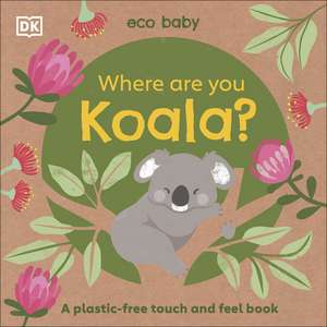 Eco Baby Where Are You Koala?: A Plastic-free Touch and Feel Book de DK