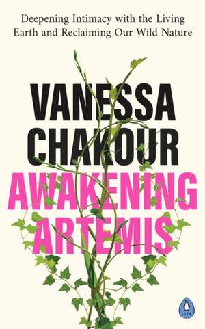 Awakening Artemis: Deepening Intimacy with the Living Earth and Reclaiming Our Wild Nature de Vanessa Chakour