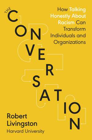 The Conversation: How Talking Honestly About Racism Can Transform Individuals and Organizations de Robert Livingston