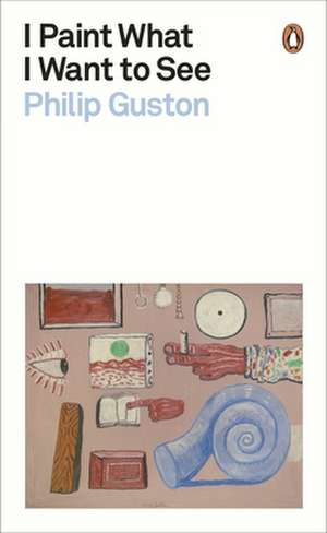 I Paint What I Want to See de Philip Guston