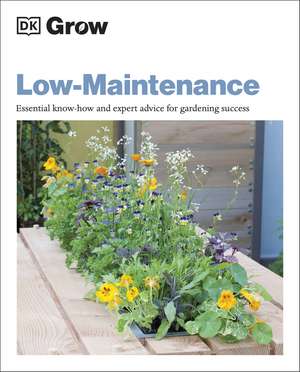 Grow Low Maintenance: Essential Know-how and Expert Advice for Gardening Success de Zia Allaway