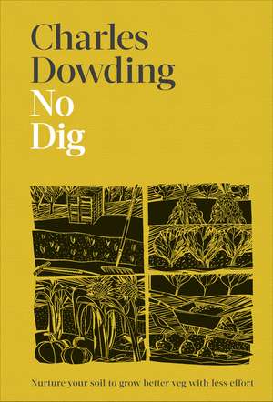 No Dig: Nurture Your Soil to Grow Better Veg with Less Effort de Charles Dowding