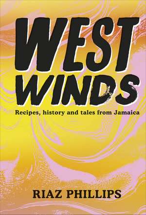 West Winds: Recipes, History and Tales from Jamaica de Riaz Phillips