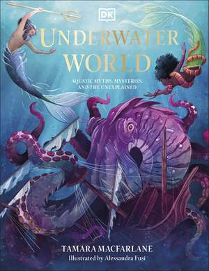 Underwater World: Aquatic Myths, Mysteries and the Unexplained de Tamara Macfarlane