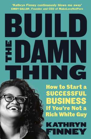 Build The Damn Thing: How to Start a Successful Business if You're Not a Rich White Guy de Kathryn Finney