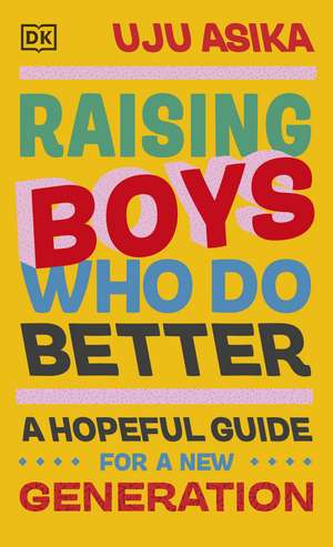 Raising Boys Who Do Better: A Hopeful Guide for a New Generation de Uju Asika