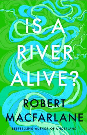 Is a River Alive? de Robert MacFarlane