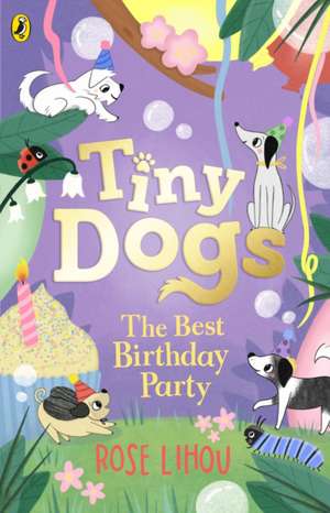 Tiny Dogs: The Best Birthday Party de Rose Lihou