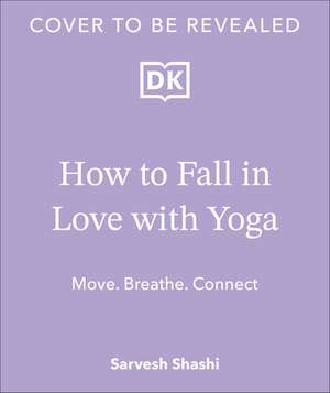 How to Fall in Love with Yoga: Move. Breathe. Connect. de Sarvesh Shashi