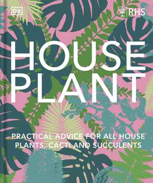 RHS House Plant: Practical Advice for All House Plants, Cacti and Succulents de DK