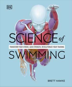 Science of Swimming: Transform Your Stroke, Improve Strength, Revolutionize Your Training de Brett Hawke