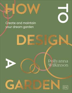 How to Design a Garden: Create and Maintain Your Dream Garden de Pollyanna Wilkinson