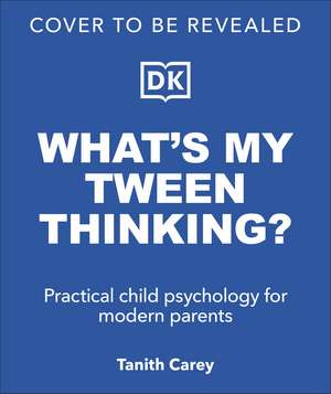 What's My Tween Thinking?: Practical Child Psychology for Modern Parents de Tanith Carey