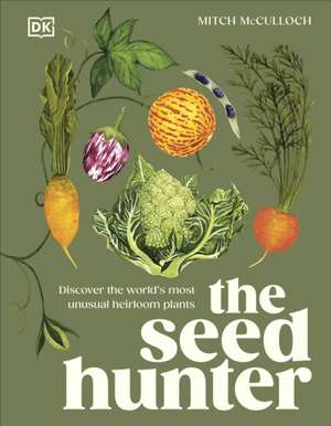 The Seed Hunter: Discover the World's Most Unusual Heirloom Plants de Mitch McCulloch