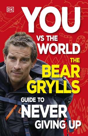 You Vs the World: The Bear Grylls Guide to Never Giving Up de Bear Grylls