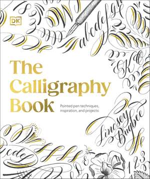 The Calligraphy Book: Pointed Pen Techniques, Inspiration, and Projects de Lindsey Bugbee