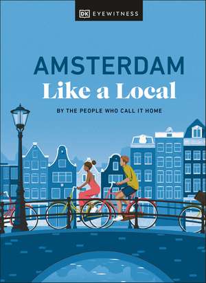 Amsterdam Like a Local: By the People Who Call It Home de DK Eyewitness