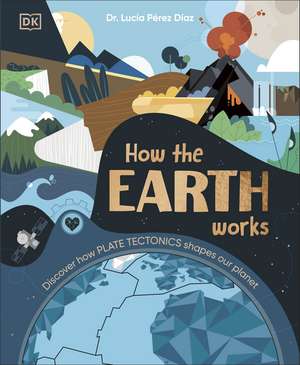 How the Earth Works: Discover How Plate Tectonics Shapes Our Planet de Lucia Dr Perez-Diaz