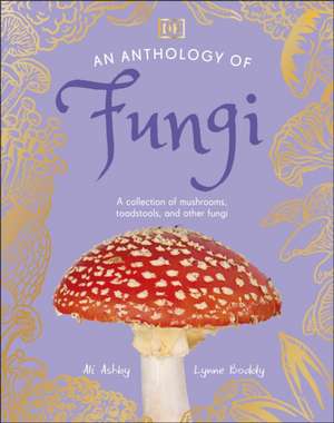 An Anthology of Fungi: A Collection of More Than 100 Mushrooms, Toadstools and Other Fungi de Lynne Boddy