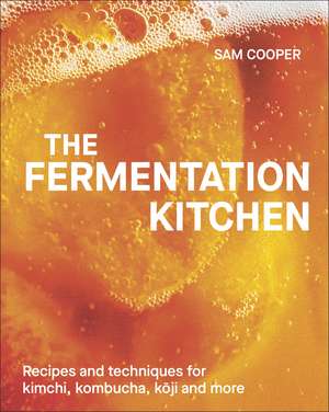 The Fermentation Kitchen: Recipes and Techniques for Kimchi, Kombucha, Koji and More de Sam Cooper