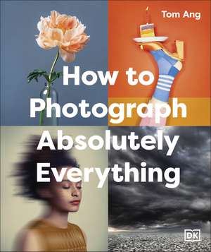 How to Photograph Absolutely Everything de Tom Ang