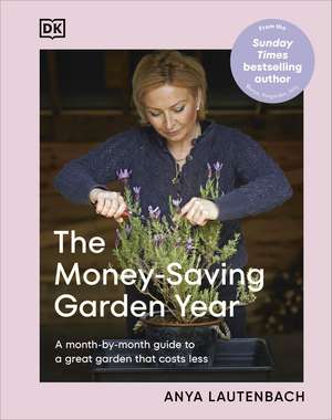 The Money-Saving Garden Year: Plan, Grow, and Enjoy Your Garden Month-by-Month at a Fraction of the Cost de Anya Lautenbach