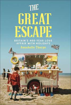 The Great Escape: Britain's 400-Year Love Affair with Holidays de Annabelle Thorpe