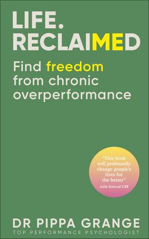 Life. Reclaimed: Find Freedom from Chronic Overperformance de Dr. Pippa Grange