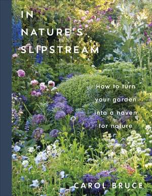 In Nature's Slipstream: How to Turn Your Garden into a Haven for Nature de Carol Bruce